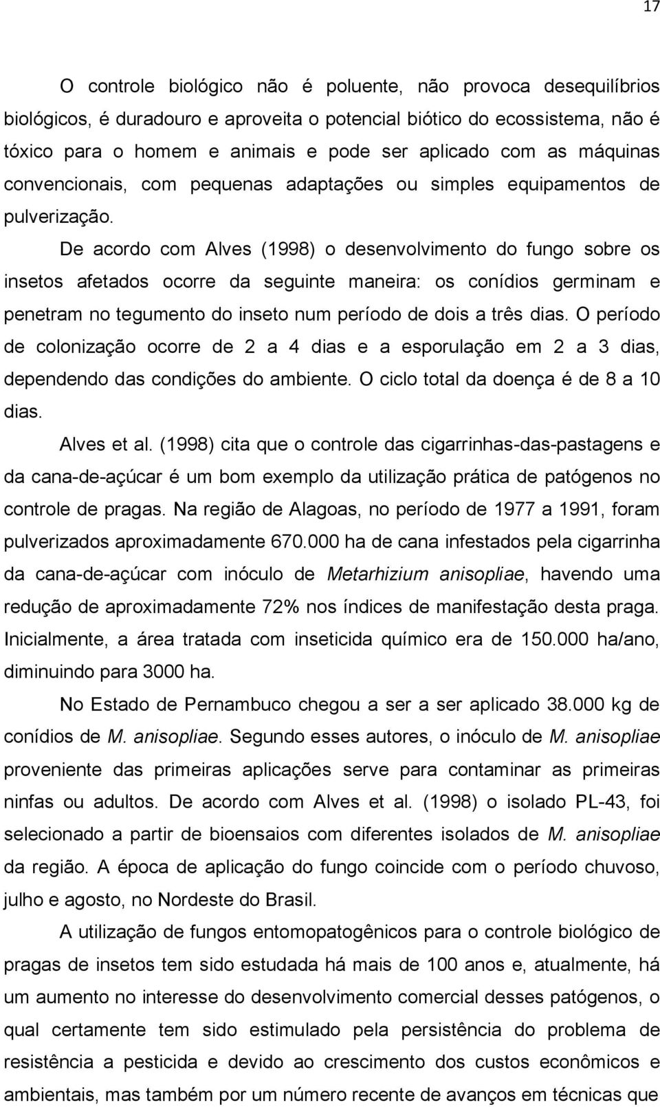 De acordo com Alves (1998) o desenvolvimento do fungo sobre os insetos afetados ocorre da seguinte maneira: os conídios germinam e penetram no tegumento do inseto num período de dois a três dias.