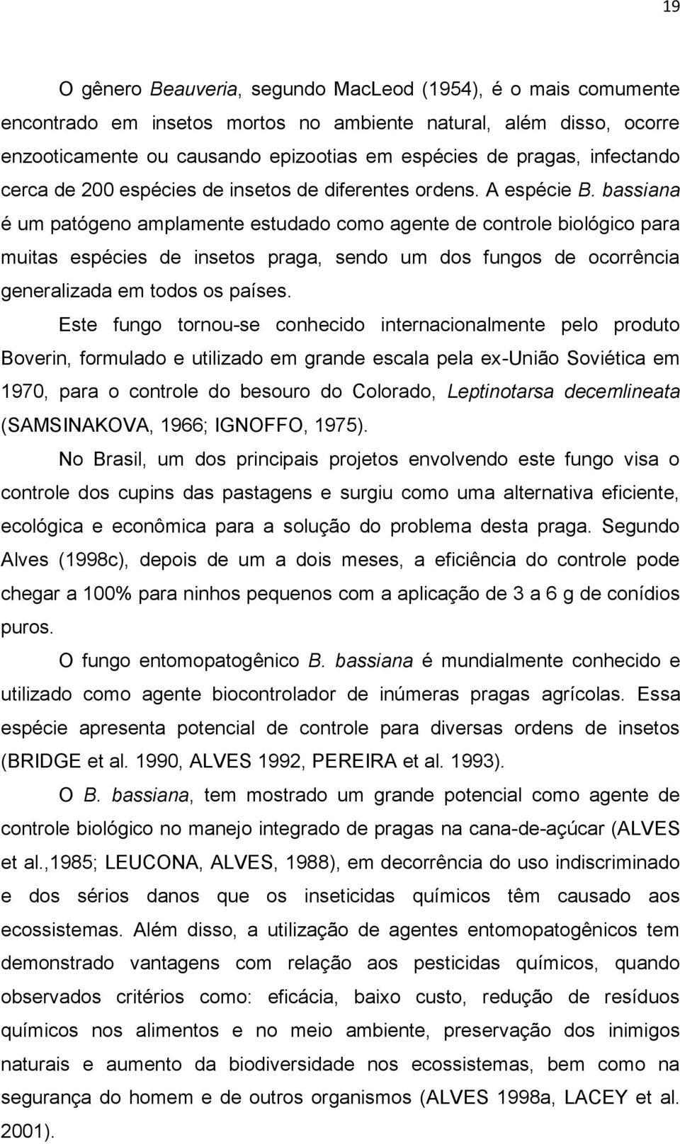 bassiana é um patógeno amplamente estudado como agente de controle biológico para muitas espécies de insetos praga, sendo um dos fungos de ocorrência generalizada em todos os países.