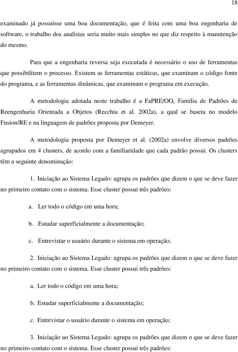 Existem as ferramentas estáticas, que examinam o código fonte do programa, e as ferramentas dinâmicas, que examinam o programa em execução.