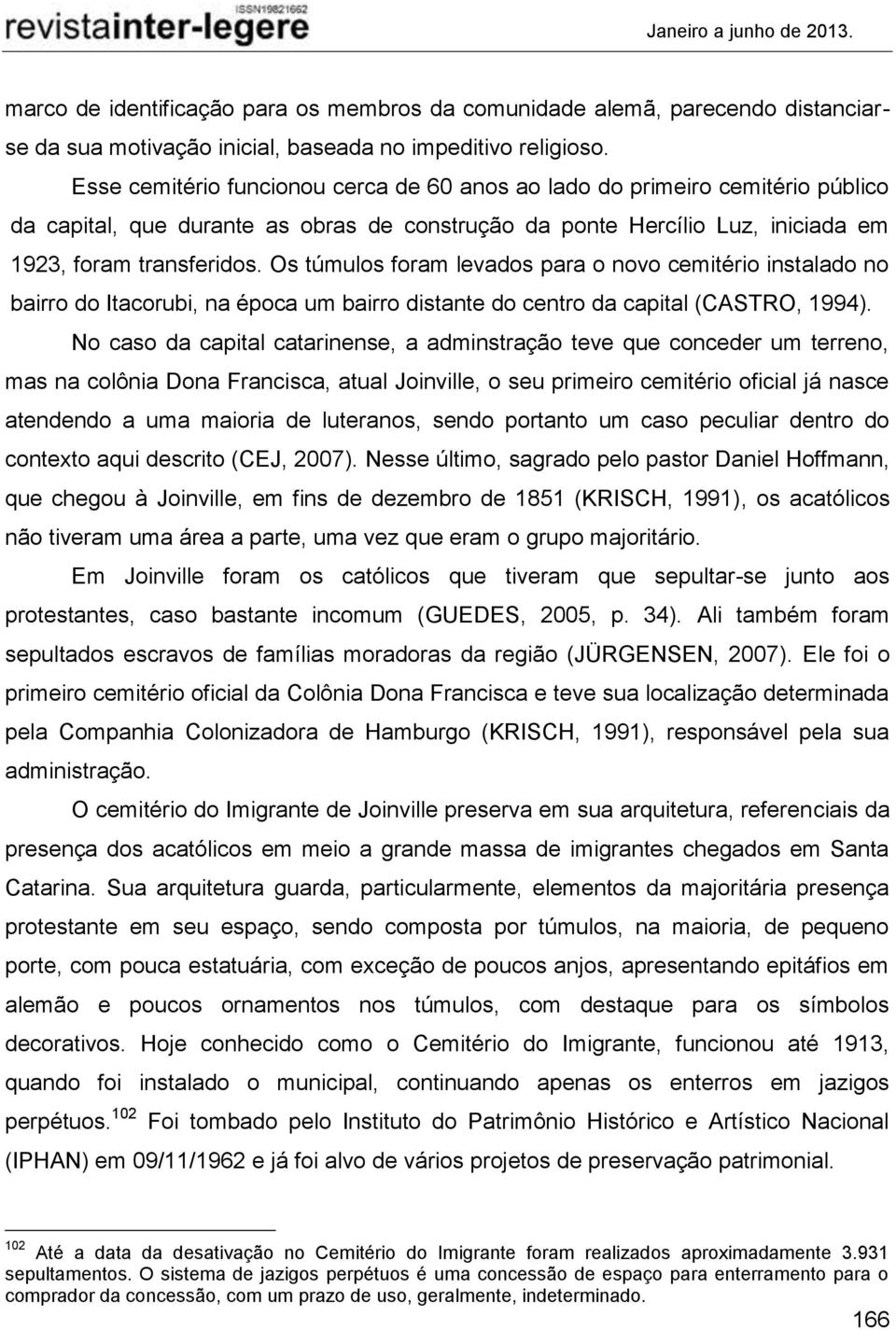 Os túmulos foram levados para o novo cemitério instalado no bairro do Itacorubi, na época um bairro distante do centro da capital (CASTRO, 1994).