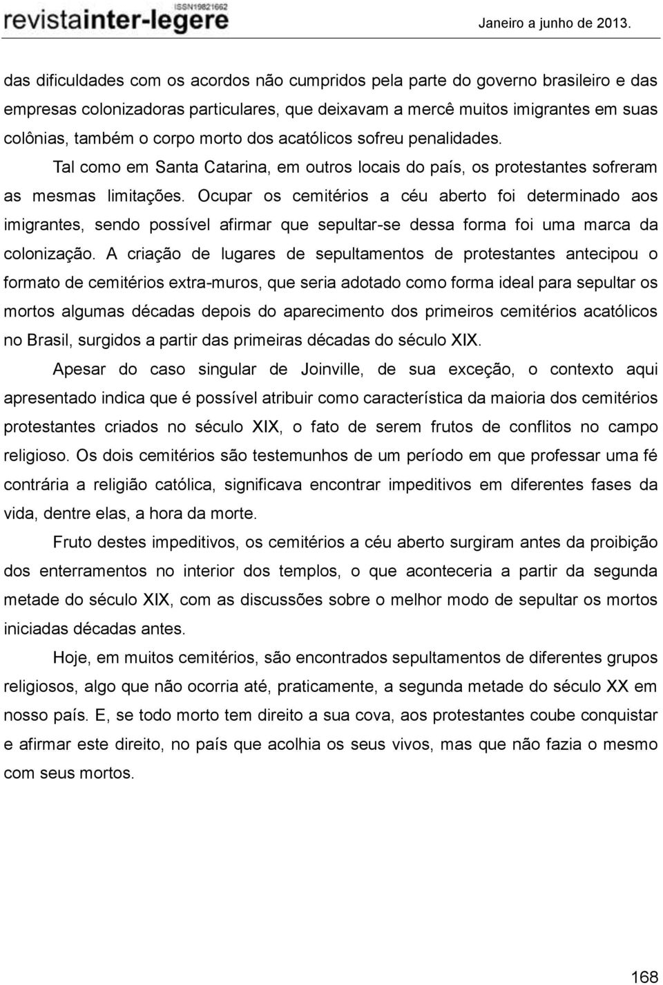 Ocupar os cemitérios a céu aberto foi determinado aos imigrantes, sendo possível afirmar que sepultar-se dessa forma foi uma marca da colonização.