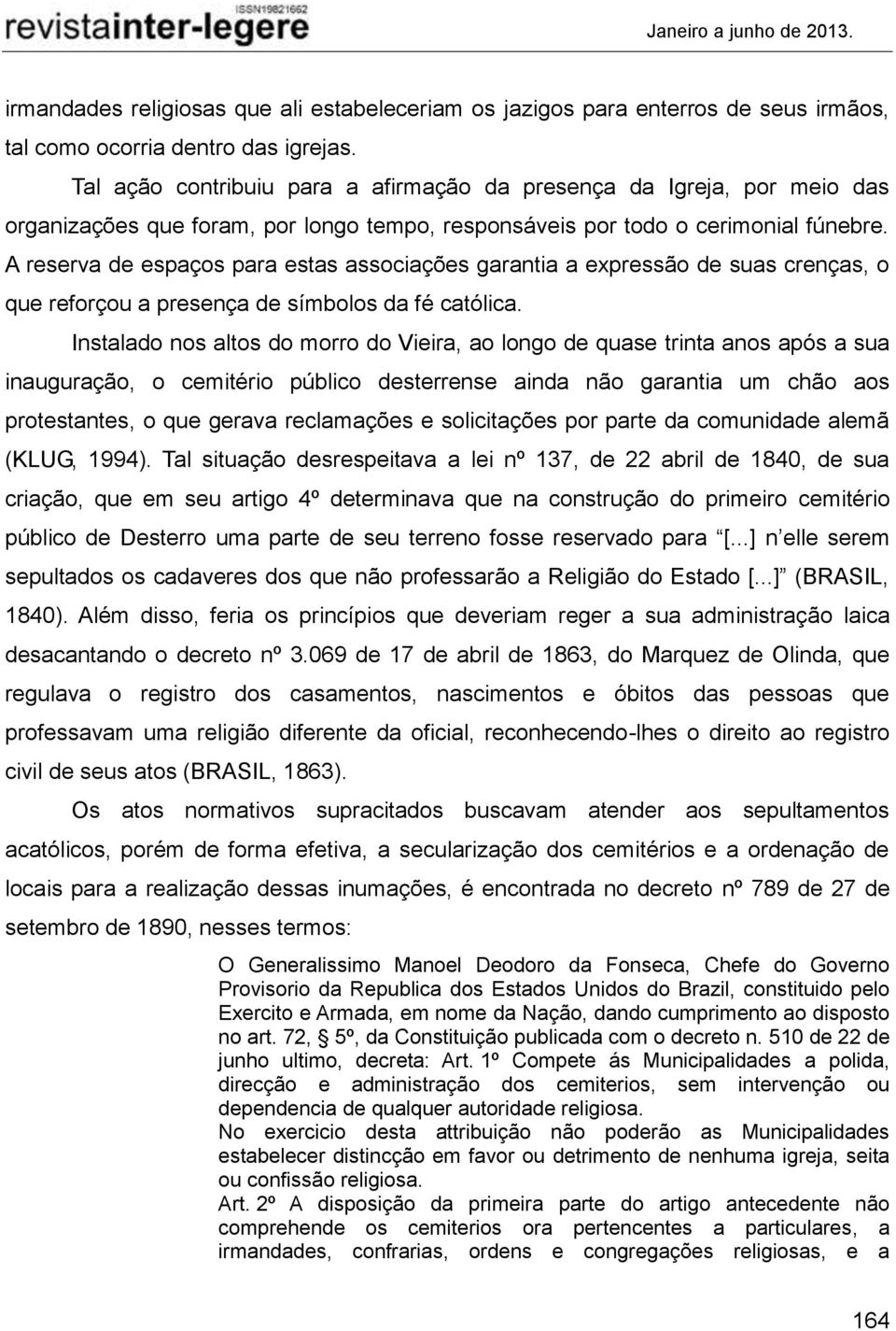 A reserva de espaços para estas associações garantia a expressão de suas crenças, o que reforçou a presença de símbolos da fé católica.