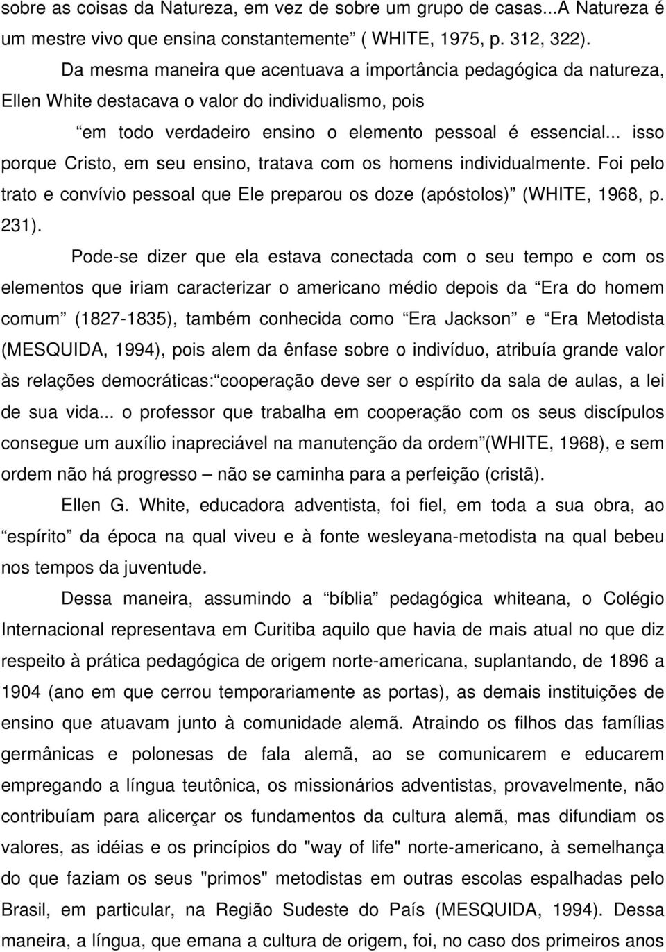 .. isso porque Cristo, em seu ensino, tratava com os homens individualmente. Foi pelo trato e convívio pessoal que Ele preparou os doze (apóstolos) (WHITE, 1968, p. 231).