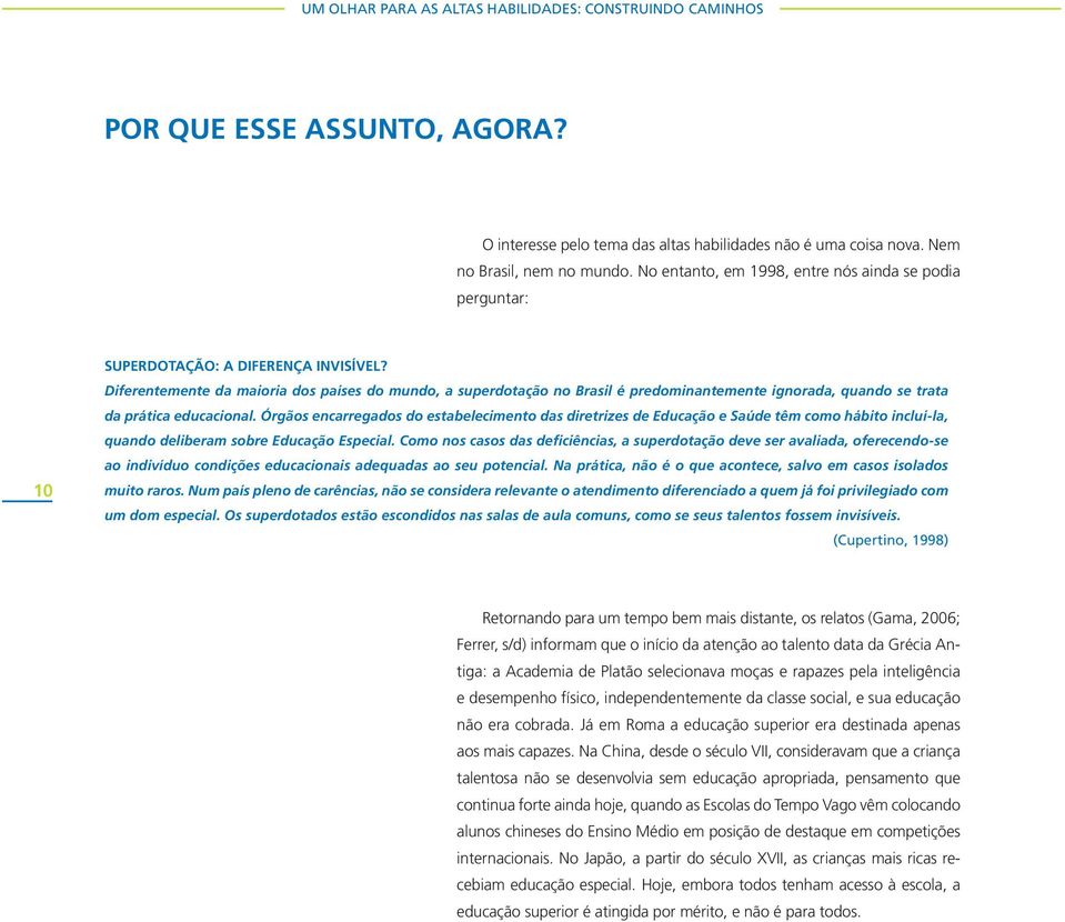 Diferentemente da maioria dos países do mundo, a superdotação no Brasil é predominantemente ignorada, quando se trata da prática educacional.