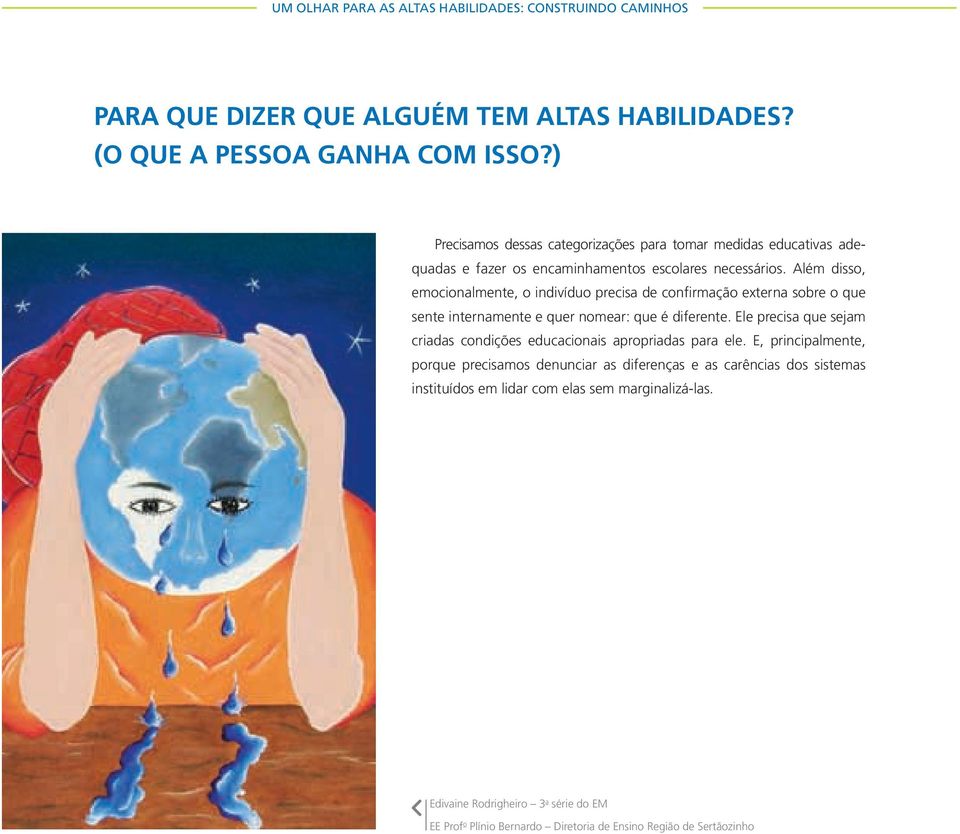 Além disso, emocionalmente, o indivíduo precisa de confirmação externa sobre o que sente internamente e quer nomear: que é diferente.