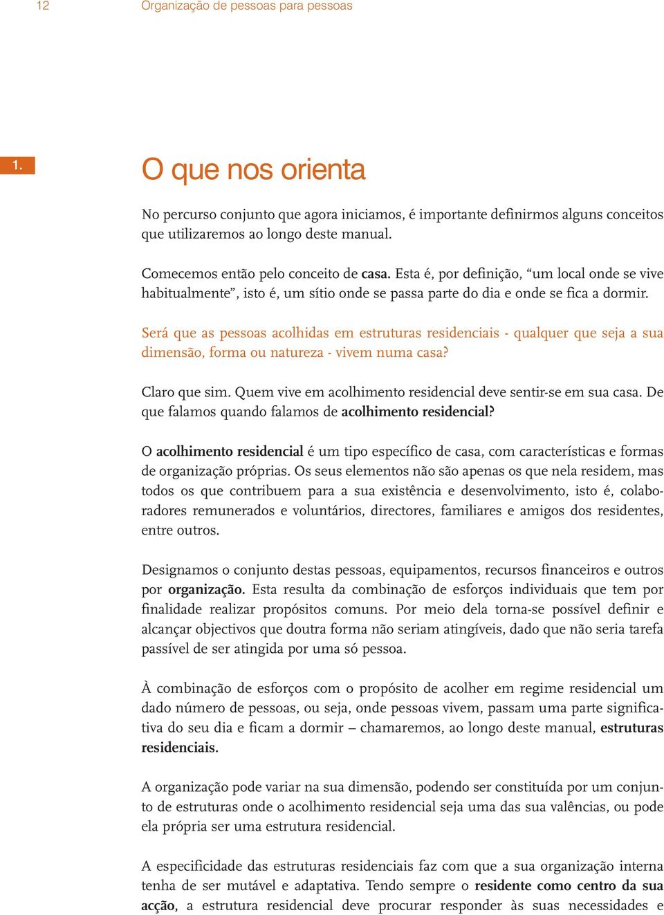 Será que as pessoas acolhidas em estruturas residenciais - qualquer que seja a sua dimensão, forma ou natureza - vivem numa casa? Claro que sim.