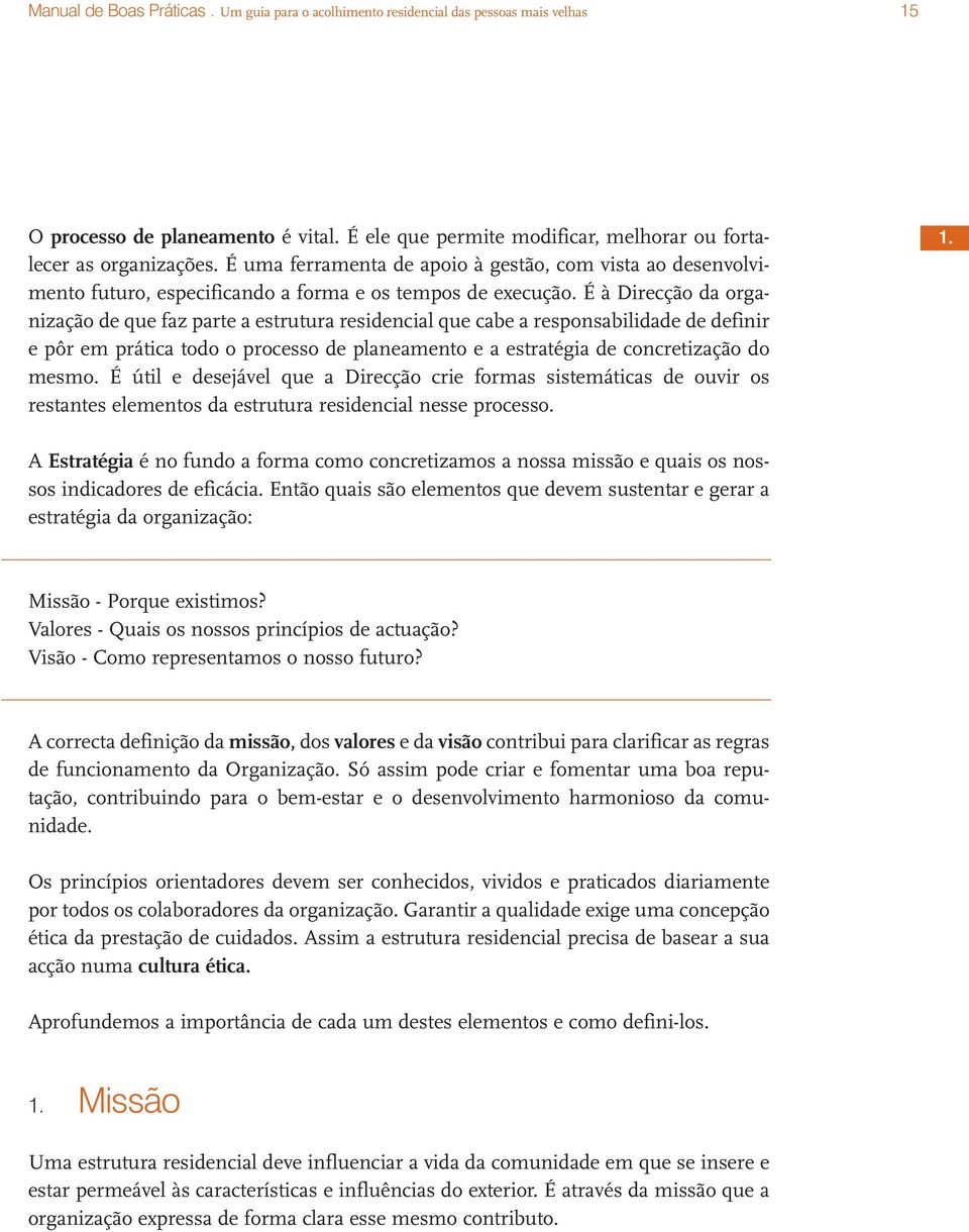 É à Direcção da organização de que faz parte a estrutura residencial que cabe a responsabilidade de definir e pôr em prática todo o processo de planeamento e a estratégia de concretização do mesmo.