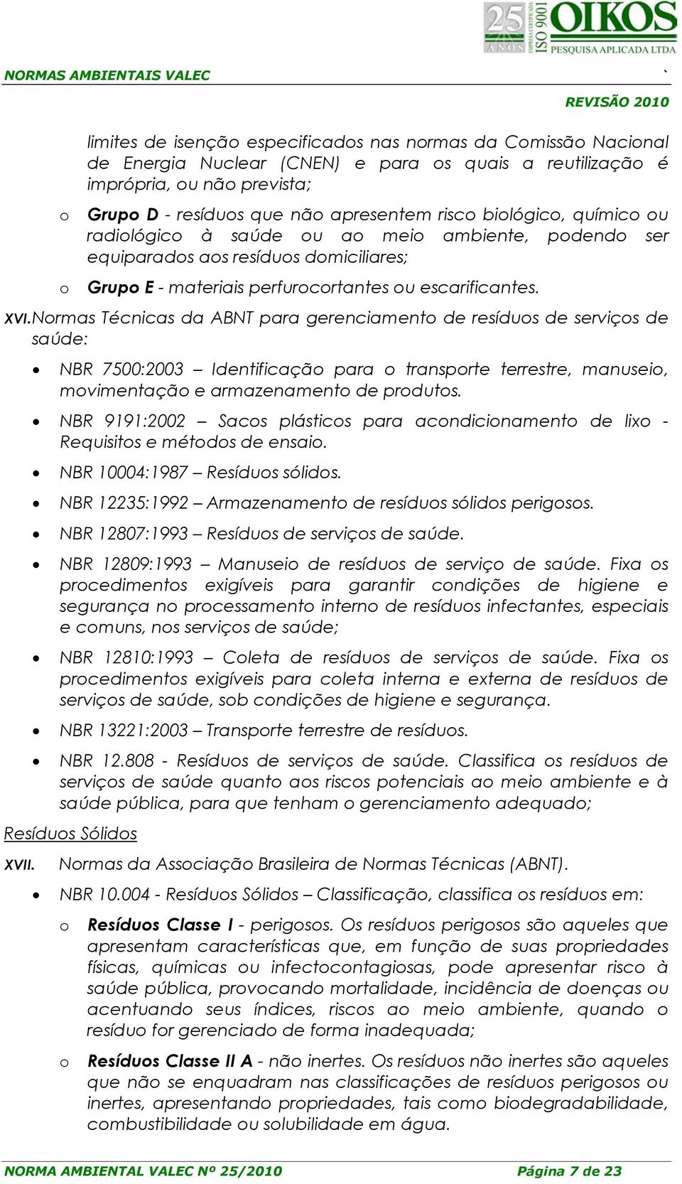 Nrmas Técnicas da ABNT para gerenciament de resídus de serviçs de saúde: NBR 7500:2003 Identificaçã para transprte terrestre, manusei, mvimentaçã e armazenament de prduts.