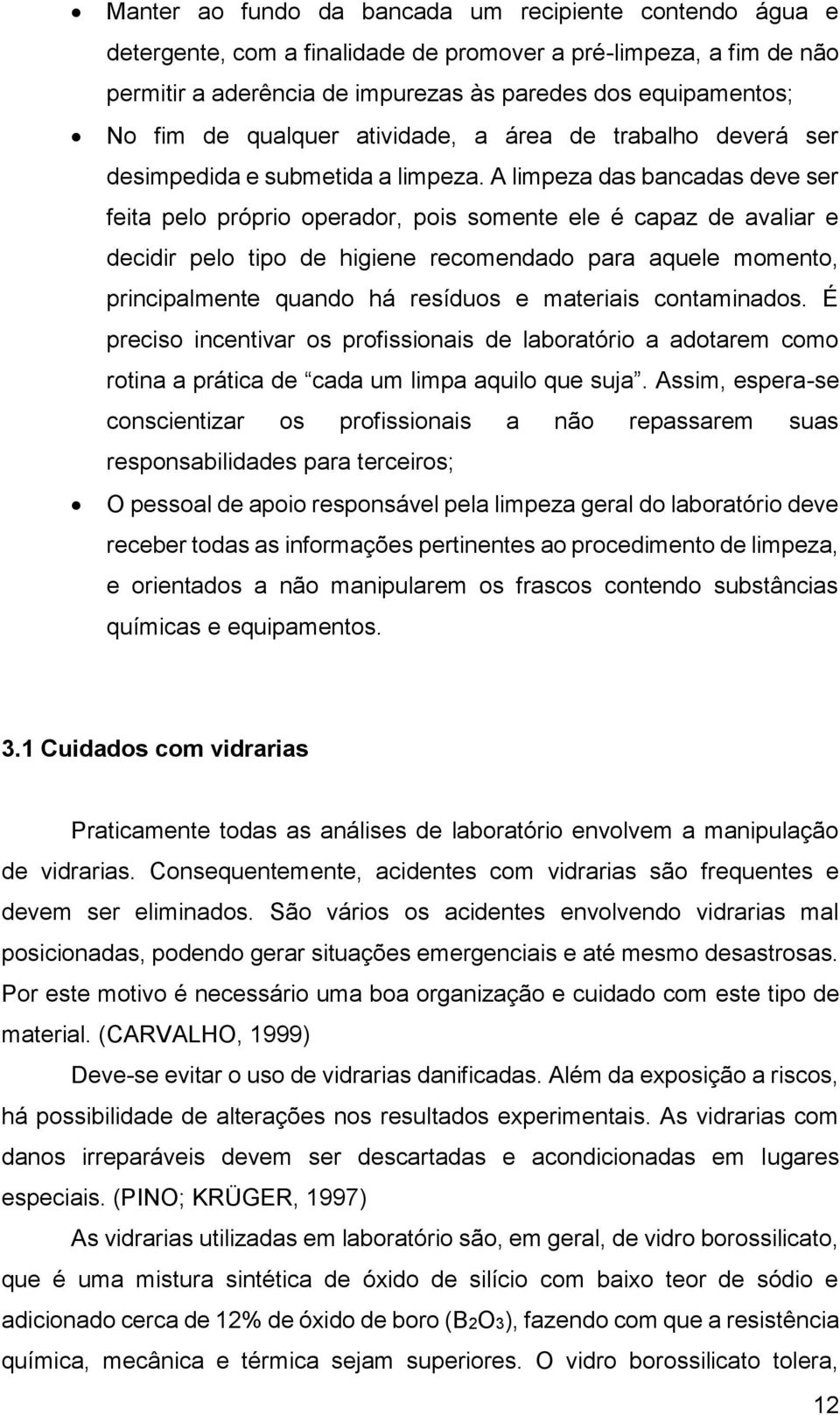 A limpeza das bancadas deve ser feita pelo próprio operador, pois somente ele é capaz de avaliar e decidir pelo tipo de higiene recomendado para aquele momento, principalmente quando há resíduos e