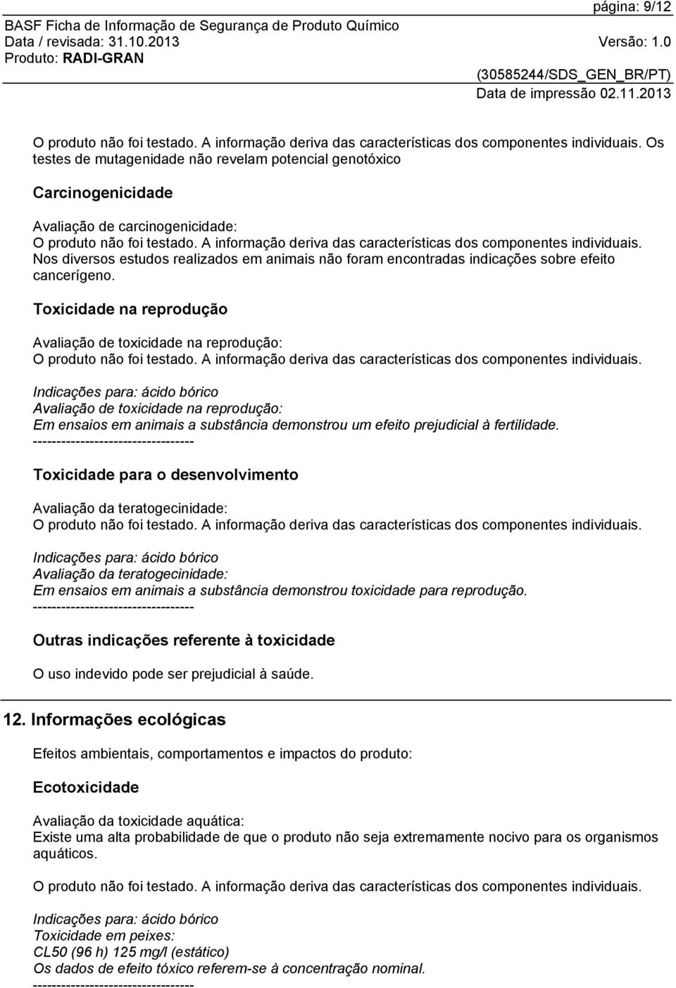 Toxicidade na reprodução Avaliação de toxicidade na reprodução: Avaliação de toxicidade na reprodução: Em ensaios em animais a substância demonstrou um efeito prejudicial à fertilidade.