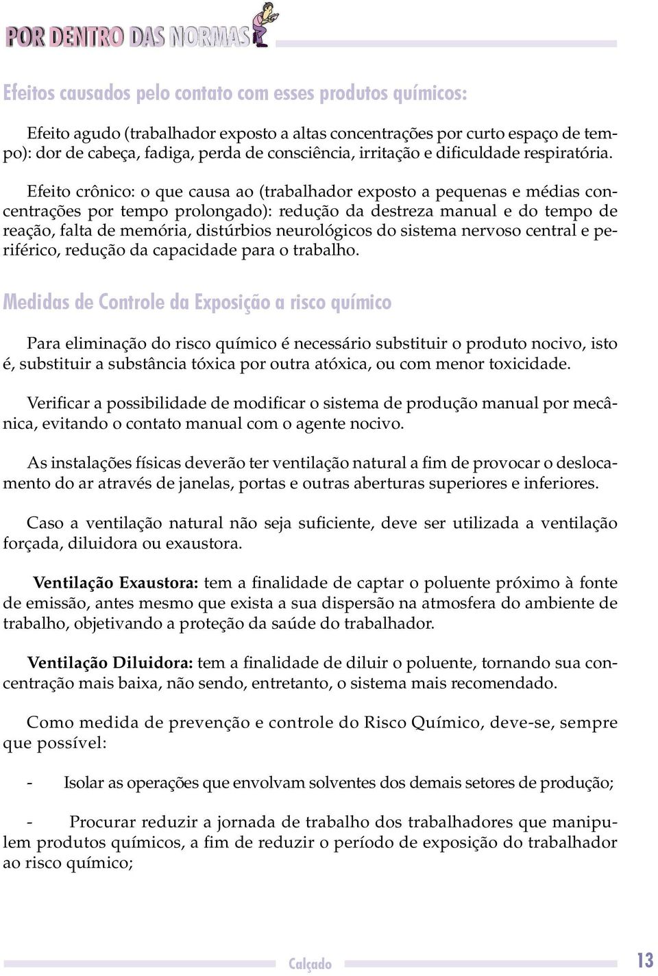 Efeito crônico: o que causa ao (trabalhador exposto a pequenas e médias concentrações por tempo prolongado): redução da destreza manual e do tempo de reação, falta de memória, distúrbios neurológicos