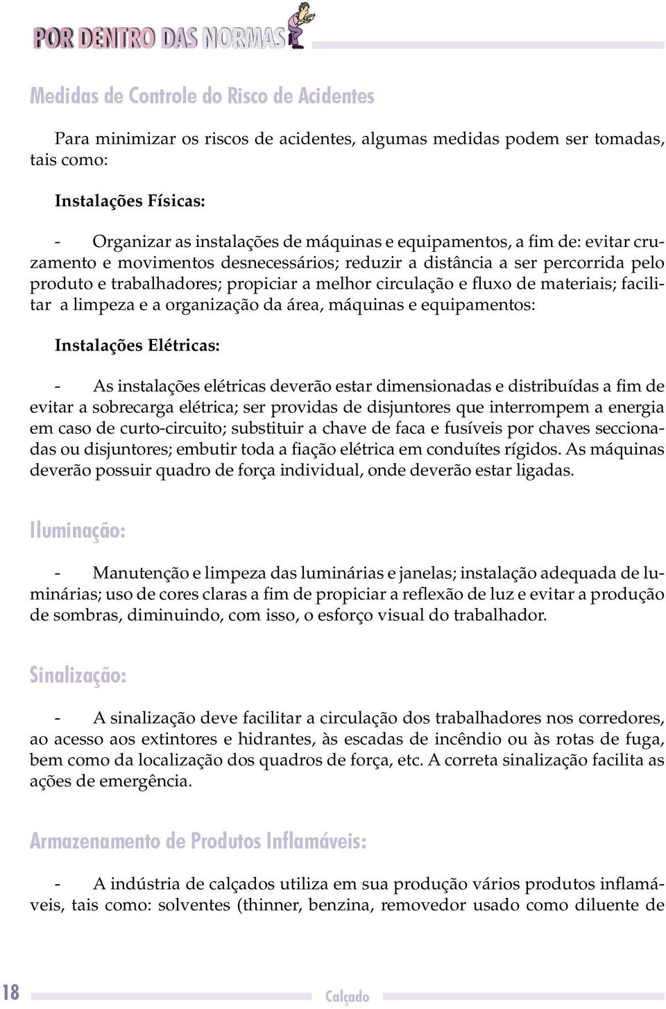 a limpeza e a organização da área, máquinas e equipamentos: Instalações Elétricas: - As instalações elétricas deverão estar dimensionadas e distribuídas a fim de evitar a sobrecarga elétrica; ser