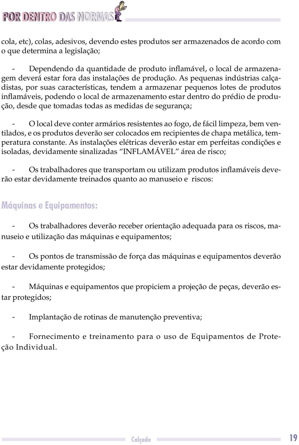 As pequenas indústrias calçadistas, por suas características, tendem a armazenar pequenos lotes de produtos inflamáveis, podendo o local de armazenamento estar dentro do prédio de produção, desde que