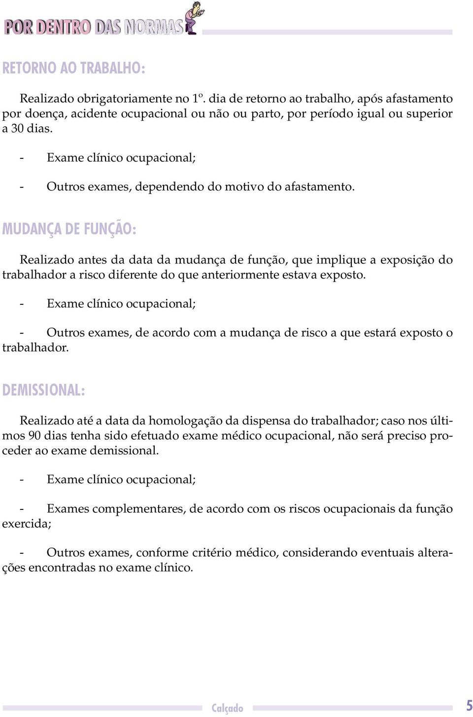 MUDANÇA DE FUNÇÃO: Realizado antes da data da mudança de função, que implique a exposição do trabalhador a risco diferente do que anteriormente estava exposto.