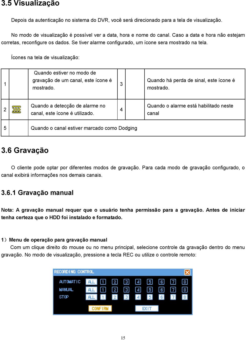 Ícones na tela de visualização: Quando estiver no modo de 1 gravação de um canal, este ícone é mostrado. 3 Quando há perda de sinal, este ícone é mostrado.