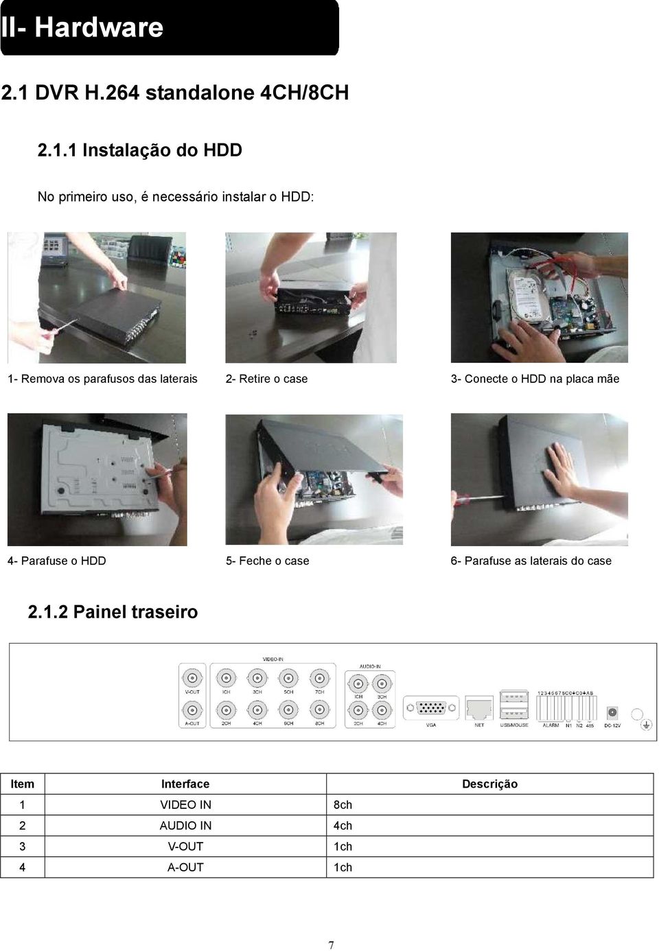 Conecte o HDD na placa mãe 1B4- Parafuse o HDD 12B5- Feche o case 13B6- Parafuse as laterais do