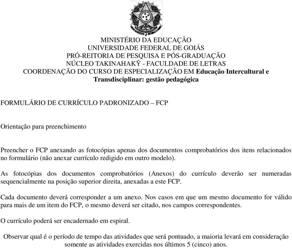 As fotocópias dos documentos comprobatórios (Anexos) do currículo deverão ser numeradas sequencialmente na posição superior direita, anexadas a este FCP. Cada documento deverá corresponder a um anexo.