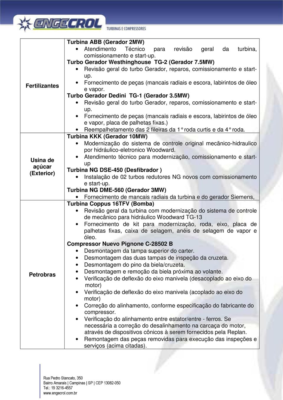 Fornecimento de peças (mancais radiais e escora, labirintos de óleo e vapor, placa de palhetas fixas.) Reempalhetamento das 2 fileiras da 1 roda curtis e da 4 roda.