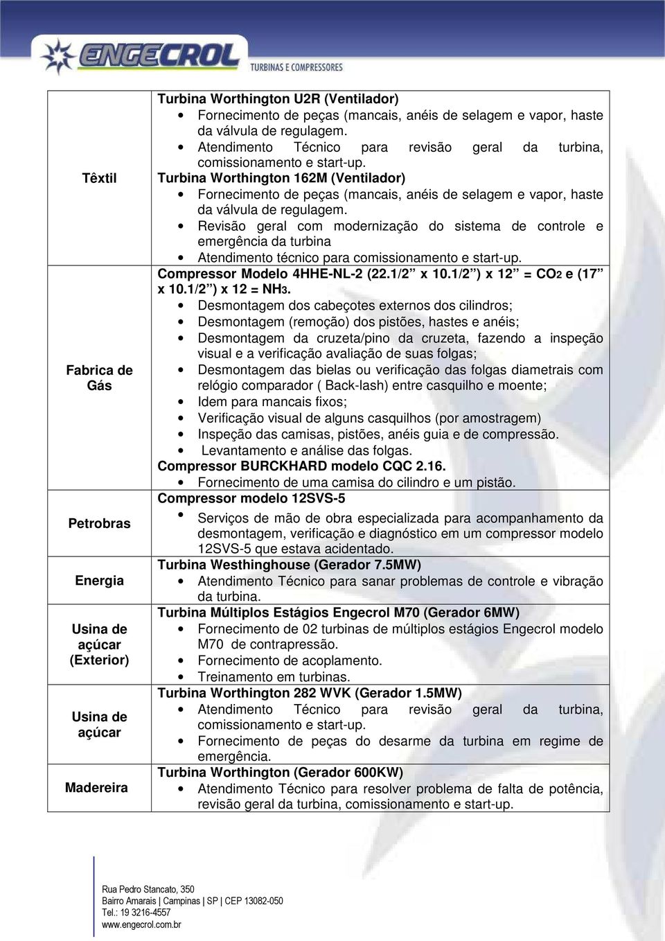 Revisão geral com modernização do sistema de controle e emergência da turbina Atendimento técnico para Compressor Modelo 4HHE-NL-2 (22.1/2 x 10.1/2 ) x 12 = CO2 e (17 x 10.1/2 ) x 12 = NH3.