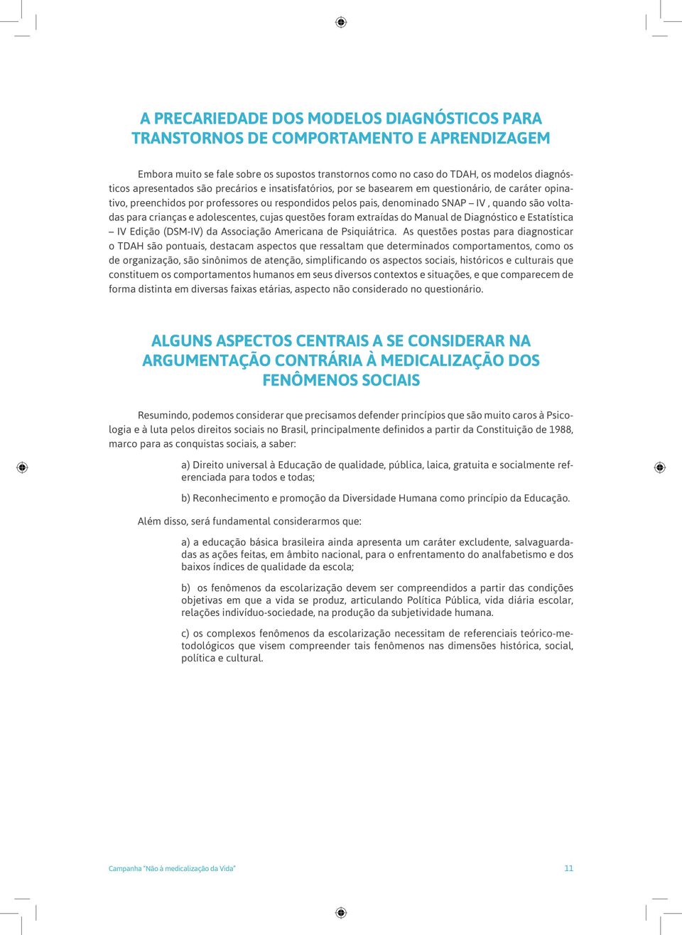 adolescentes, cujas questões foram extraídas do Manual de Diagnóstico e Estatística IV Edição (DSM-IV) da Associação Americana de Psiquiátrica.