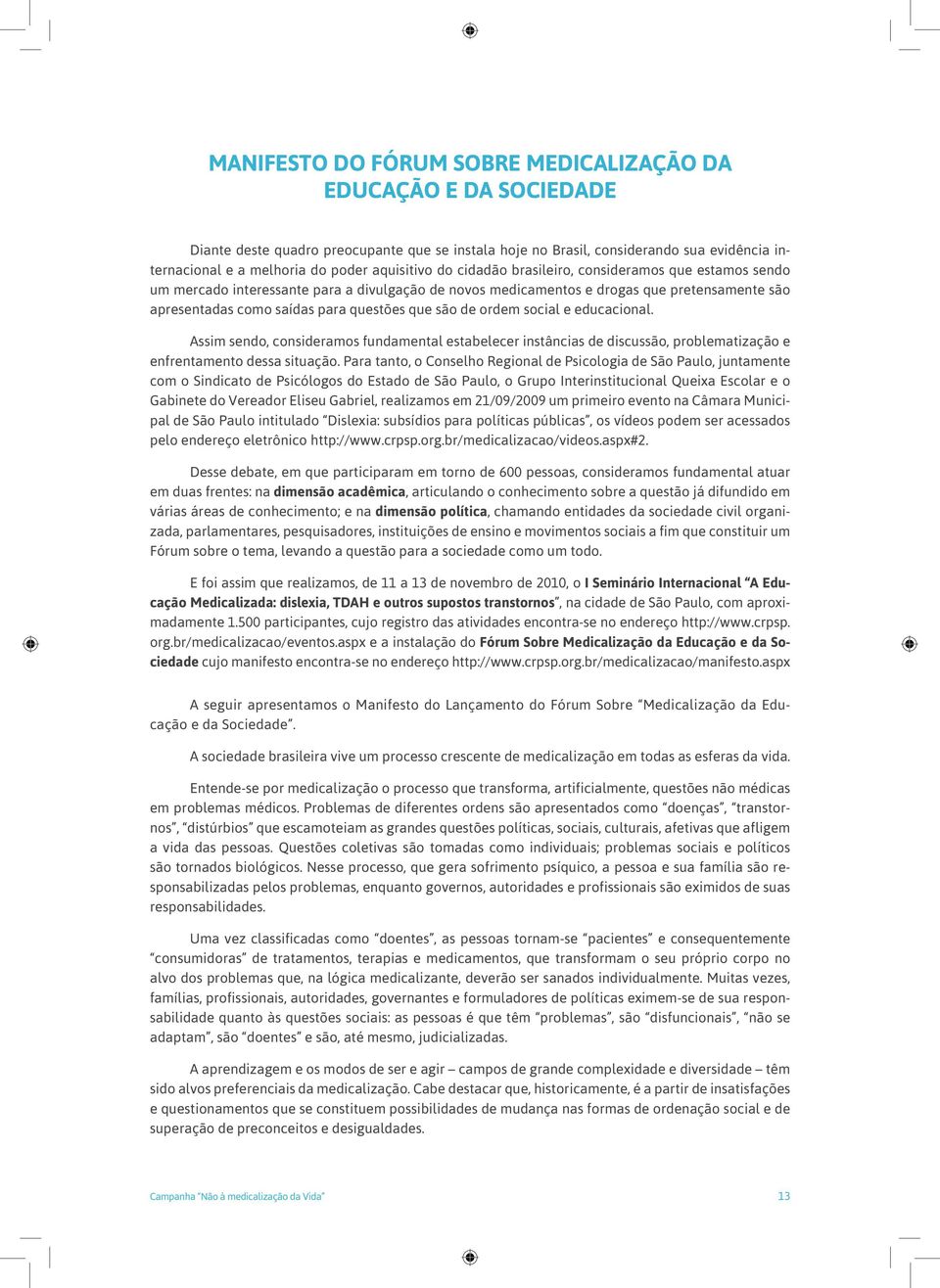 que são de ordem social e educacional. Assim sendo, consideramos fundamental estabelecer instâncias de discussão, problematização e enfrentamento dessa situação.