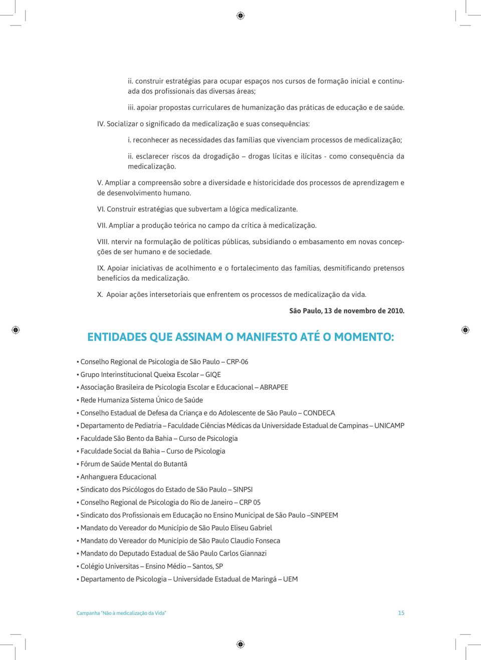 reconhecer as necessidades das famílias que vivenciam processos de medicalização; ii. esclarecer riscos da drogadição drogas lícitas e ilícitas - como consequência da medicalização. V.