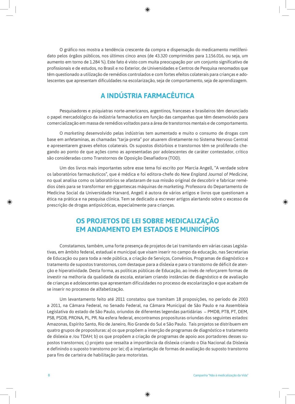 Este fato é visto com muita preocupação por um conjunto significativo de profissionais e de estudos, no Brasil e no Exterior, de Universidades e Centros de Pesquisa renomados que têm questionado a