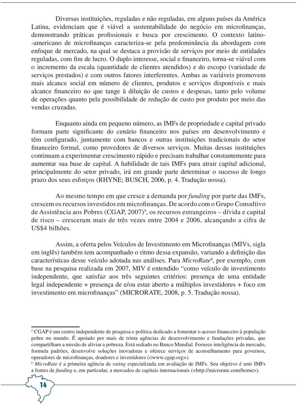 O contexto latino- -americano de microfinanças caracteriza-se pela predominância da abordagem com enfoque de mercado, na qual se destaca a provisão de serviços por meio de entidades reguladas, com