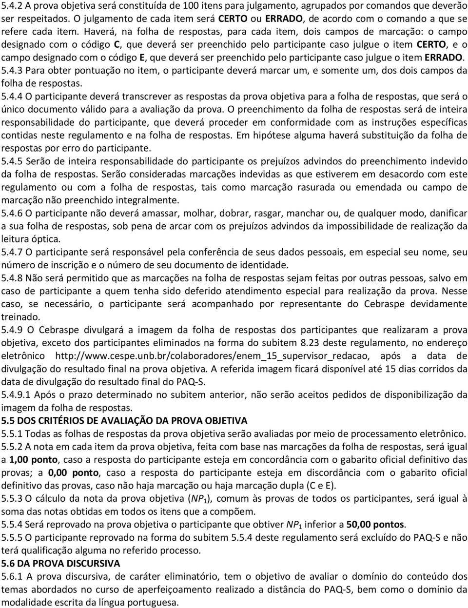 Haverá, na folha de respostas, para cada item, dois campos de marcação: o campo designado com o código C, que deverá ser preenchido pelo participante caso julgue o item CERTO, e o campo designado com