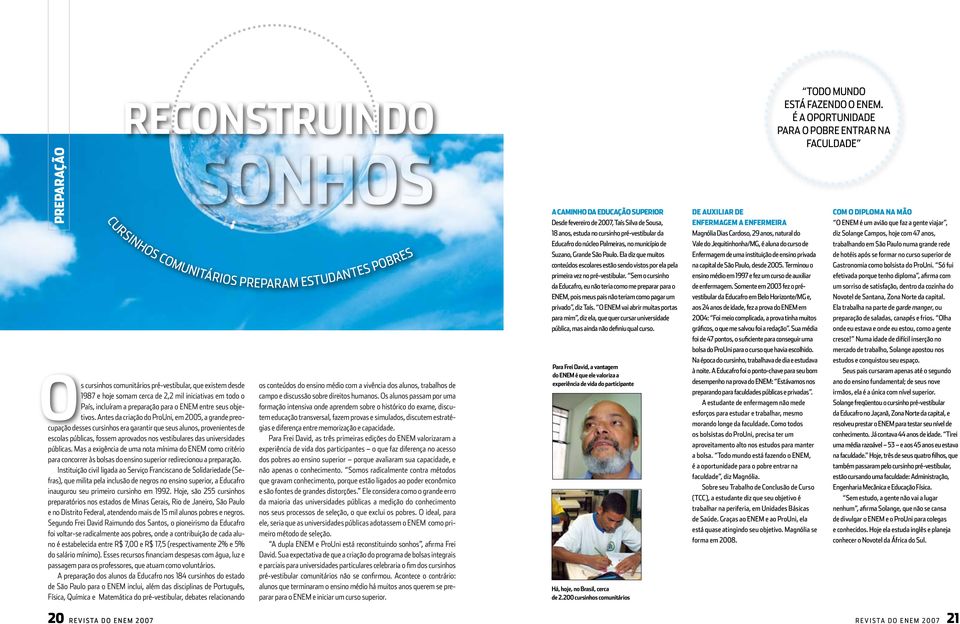 Antes da criação do ProUni, em 2005, a grande preocupação desses cursinhos era garantir que seus alunos, provenientes de escolas públicas, fossem aprovados nos vestibulares das universidades públicas.