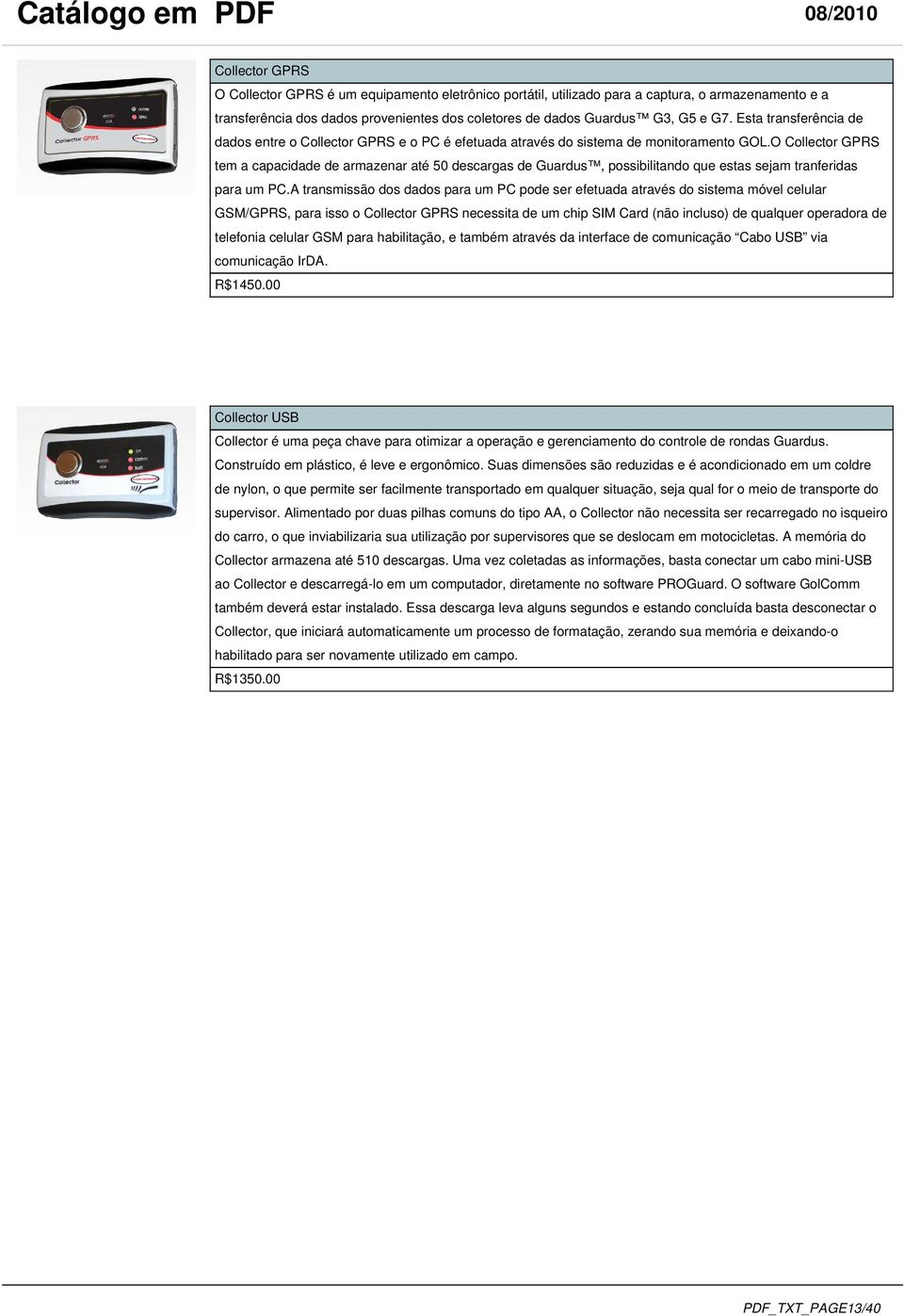 O Collector GPRS tem a capacidade de armazenar até 50 descargas de Guardus, possibilitando que estas sejam tranferidas para um PC.