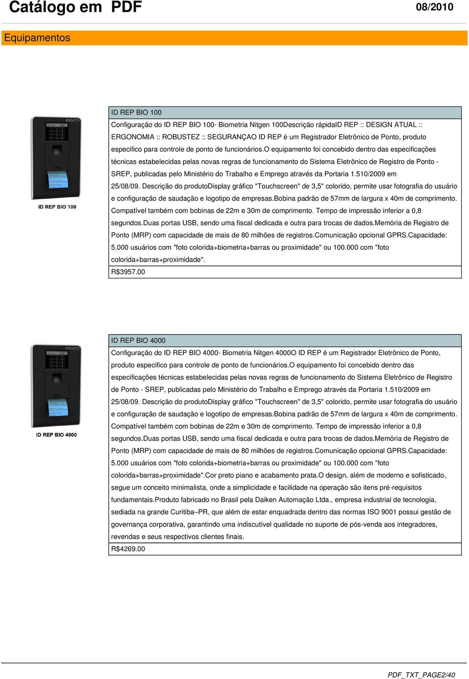 o equipamento foi concebido dentro das especificações técnicas estabelecidas pelas novas regras de funcionamento do Sistema Eletrônico de Registro de Ponto SREP, publicadas pelo Ministério do