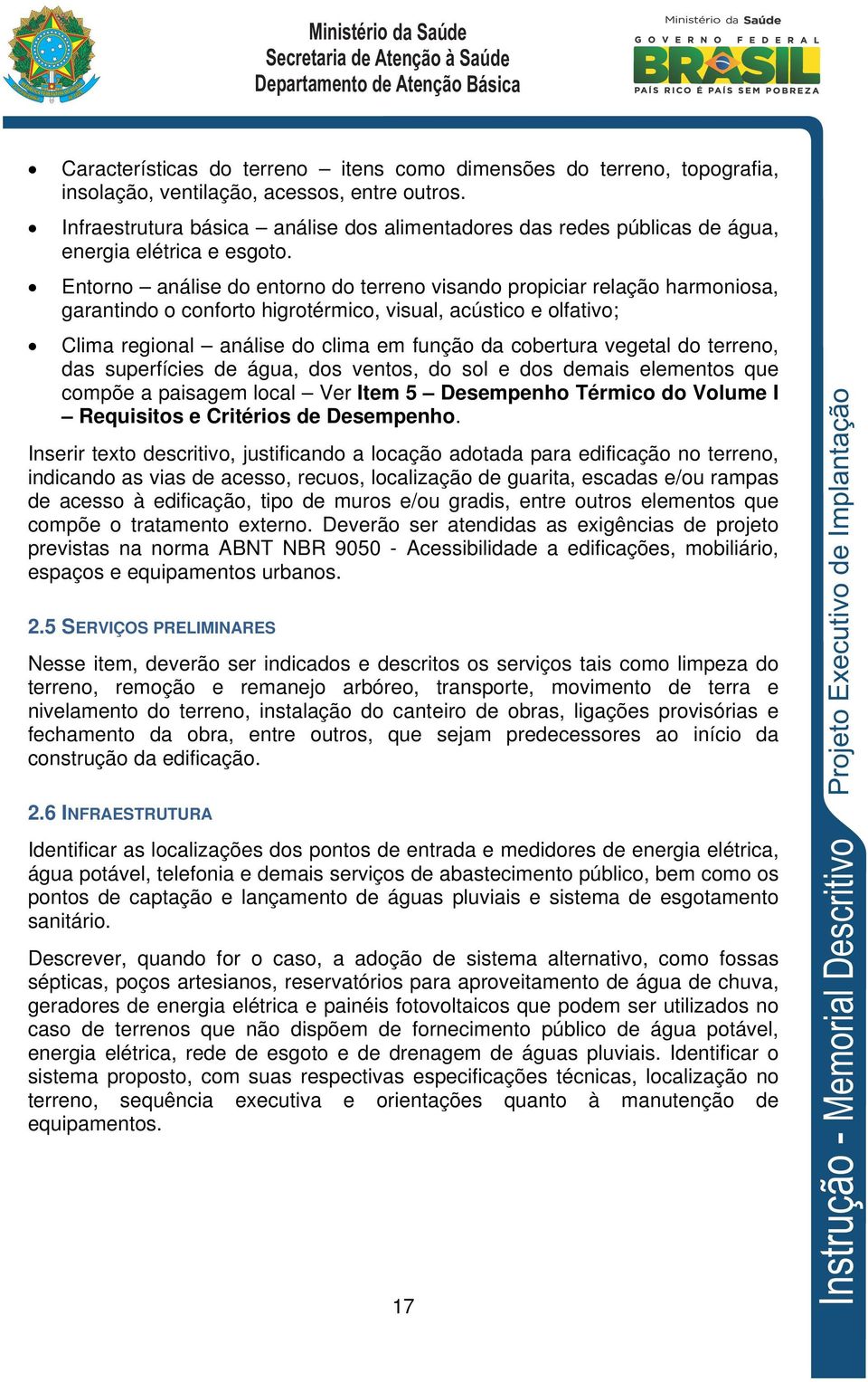 Entorno análise do entorno do terreno visando propiciar relação harmoniosa, garantindo o conforto higrotérmico, visual, acústico e olfativo; Clima regional análise do clima em função da cobertura