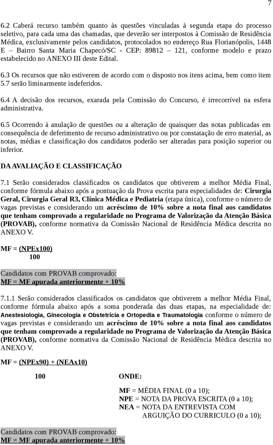 3 Os recursos que não estiverem de acordo com o disposto nos itens acima, bem como item 5.7 serão liminarmente indeferidos. 6.