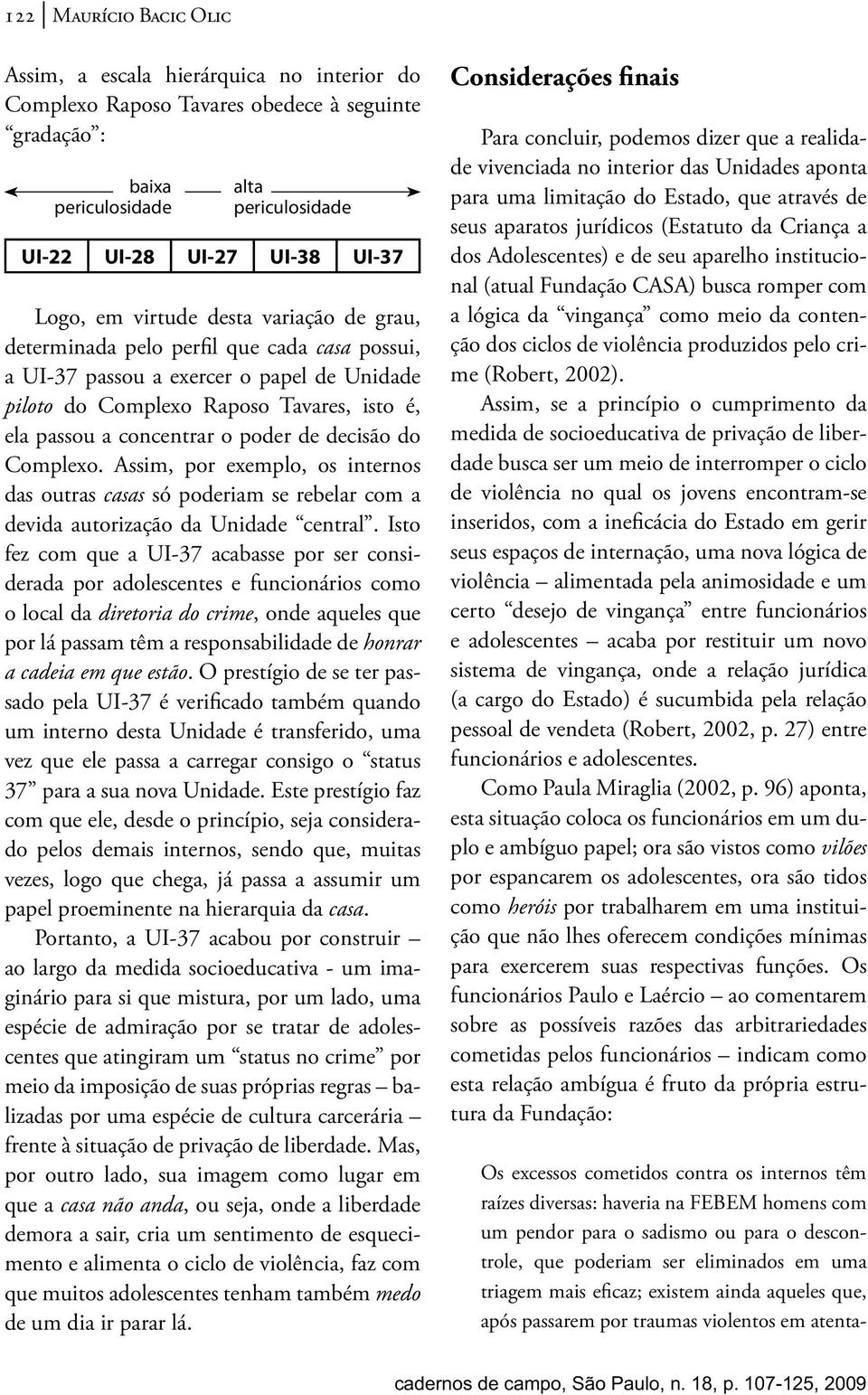 periculosidade alta periculosidade UI-22 UI-28 UI-27 UI-38 UI-37 Logo, em virtude desta variação de grau, determinada pelo perfil que cada casa possui, a UI-37 passou a exercer o papel de Unidade