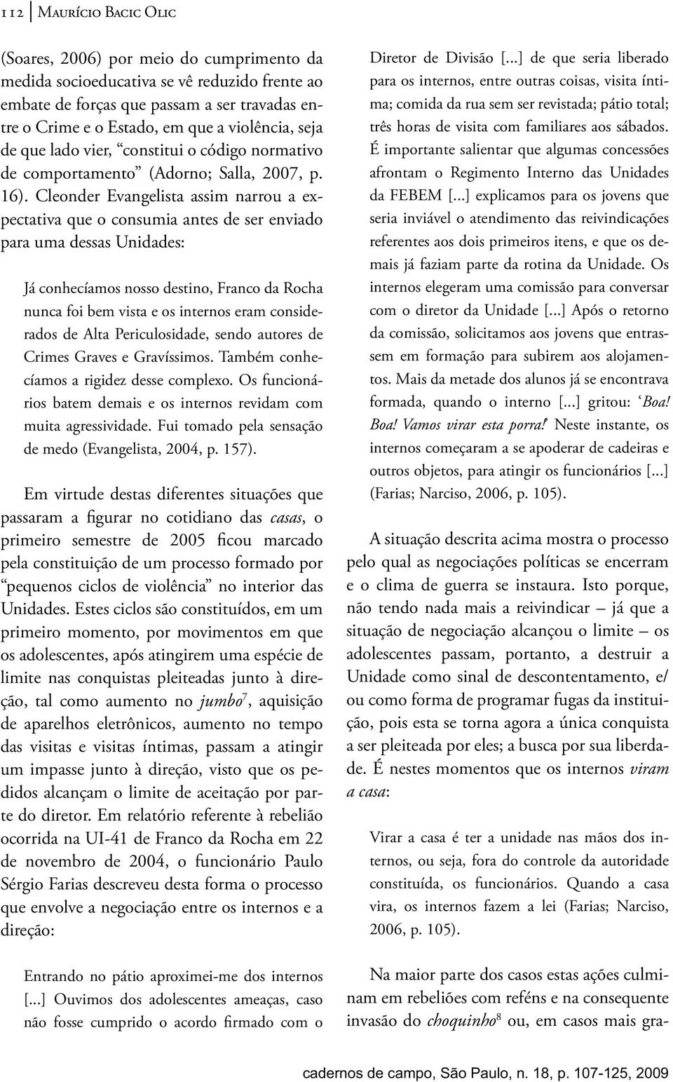 Cleonder Evangelista assim narrou a expectativa que o consumia antes de ser enviado para uma dessas Unidades: Já conhecíamos nosso destino, Franco da Rocha nunca foi bem vista e os internos eram