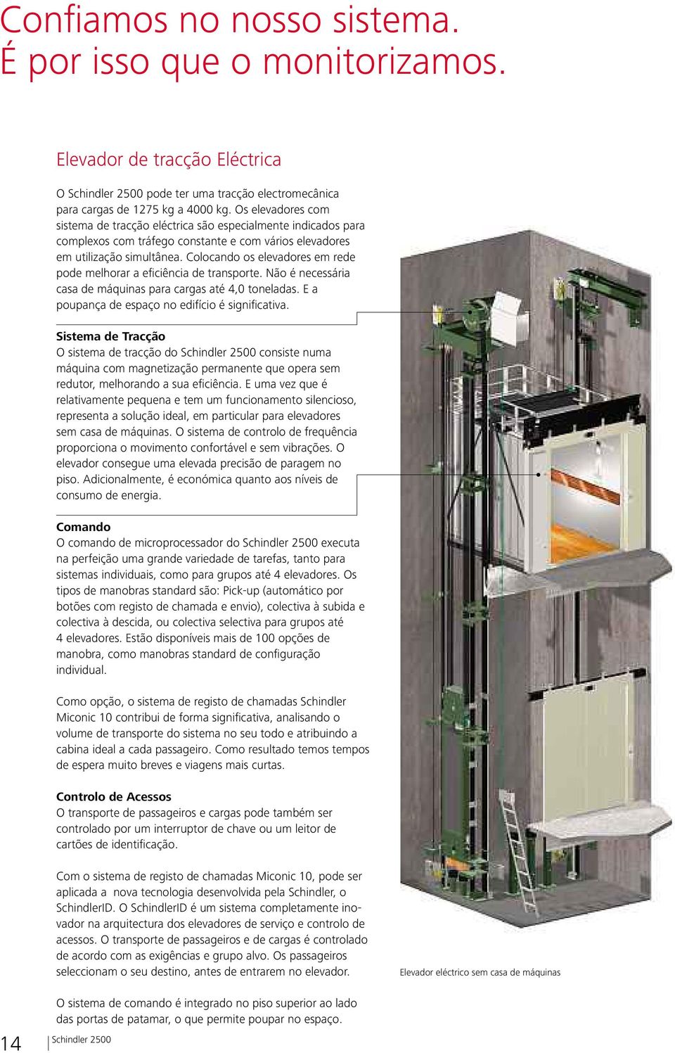 Colocando os elevadores em rede pode melhorar a eficiência de transporte. Não é necessária casa de máquinas para cargas até 4,0 toneladas. E a poupança de espaço no edifício é significativa.