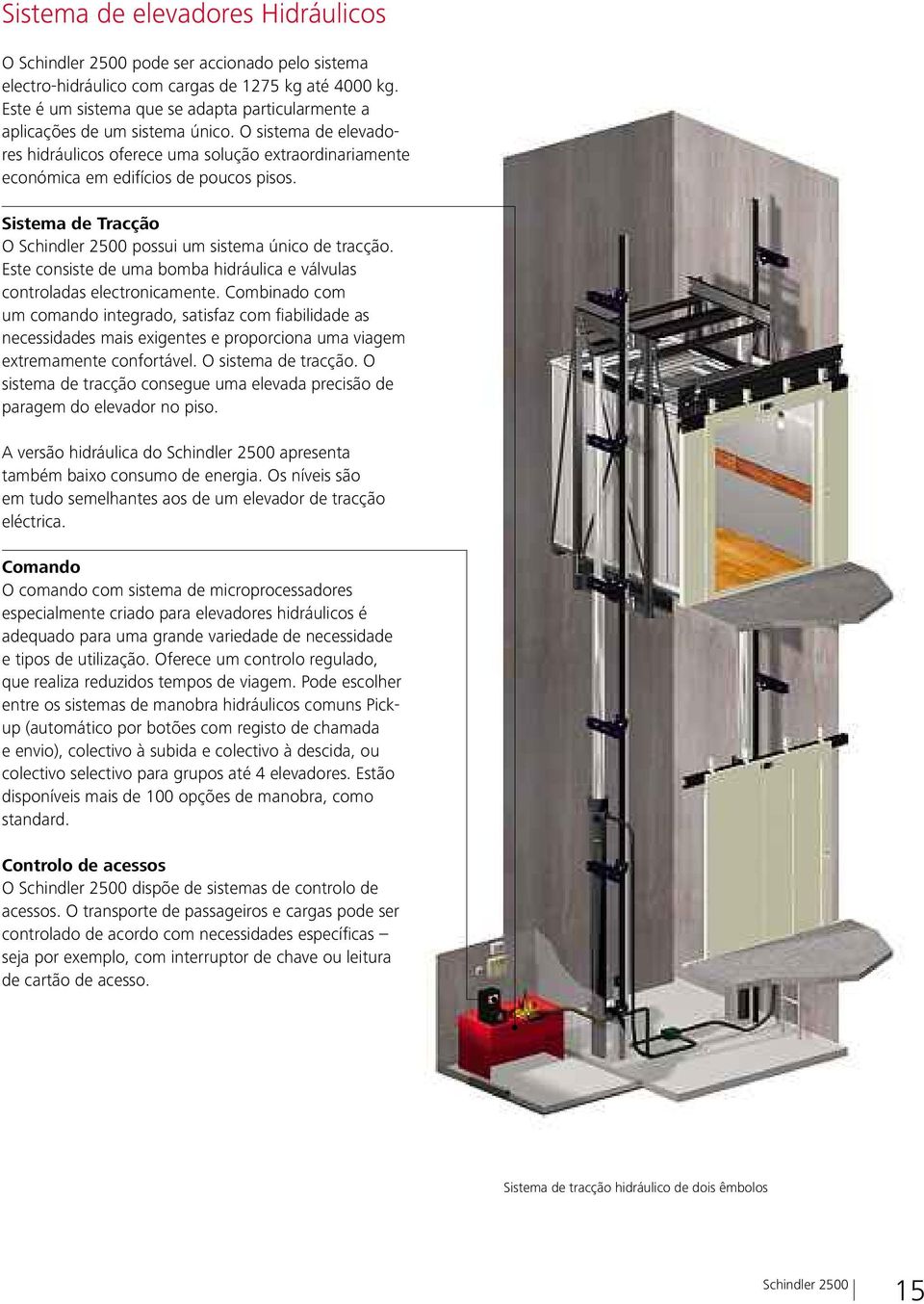 Sistema de Tracção O possui um sistema único de tracção. Este consiste de uma bomba hidráulica e válvulas controladas electronicamente.