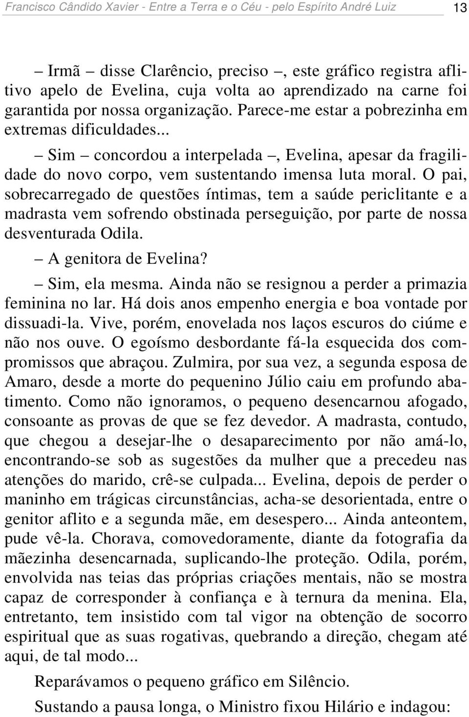 O pai, sobrecarregado de questões íntimas, tem a saúde periclitante e a madrasta vem sofrendo obstinada perseguição, por parte de nossa desventurada Odila. A genitora de Evelina? Sim, ela mesma.