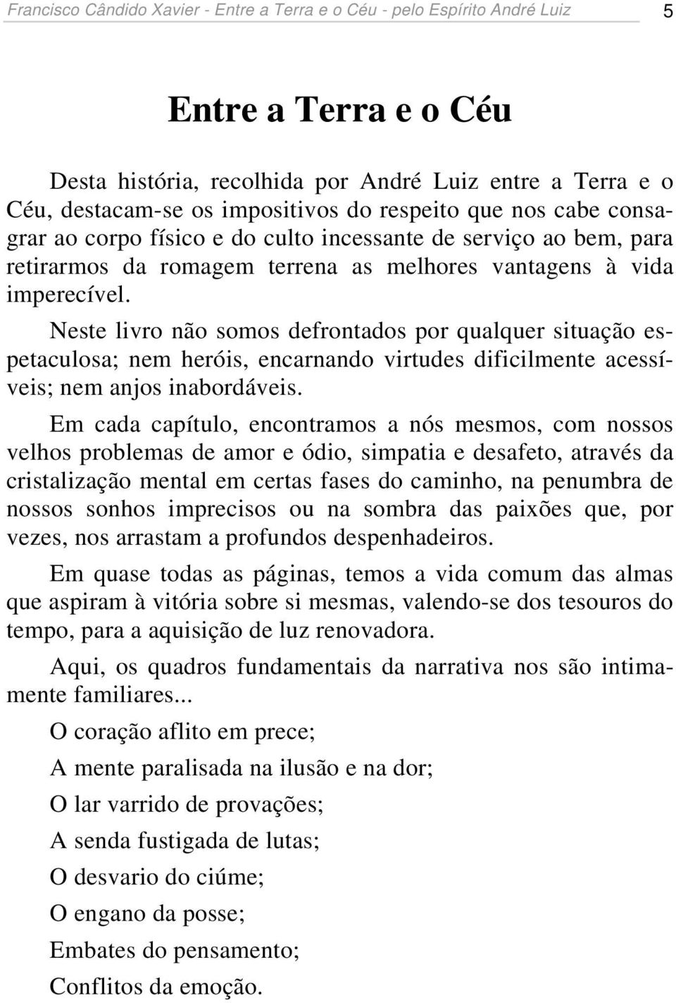 Neste livro não somos defrontados por qualquer situação espetaculosa; nem heróis, encarnando virtudes dificilmente acessíveis; nem anjos inabordáveis.