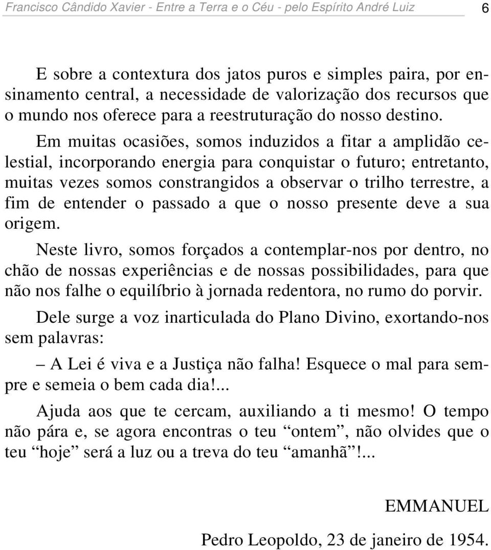 Em muitas ocasiões, somos induzidos a fitar a amplidão celestial, incorporando energia para conquistar o futuro; entretanto, muitas vezes somos constrangidos a observar o trilho terrestre, a fim de