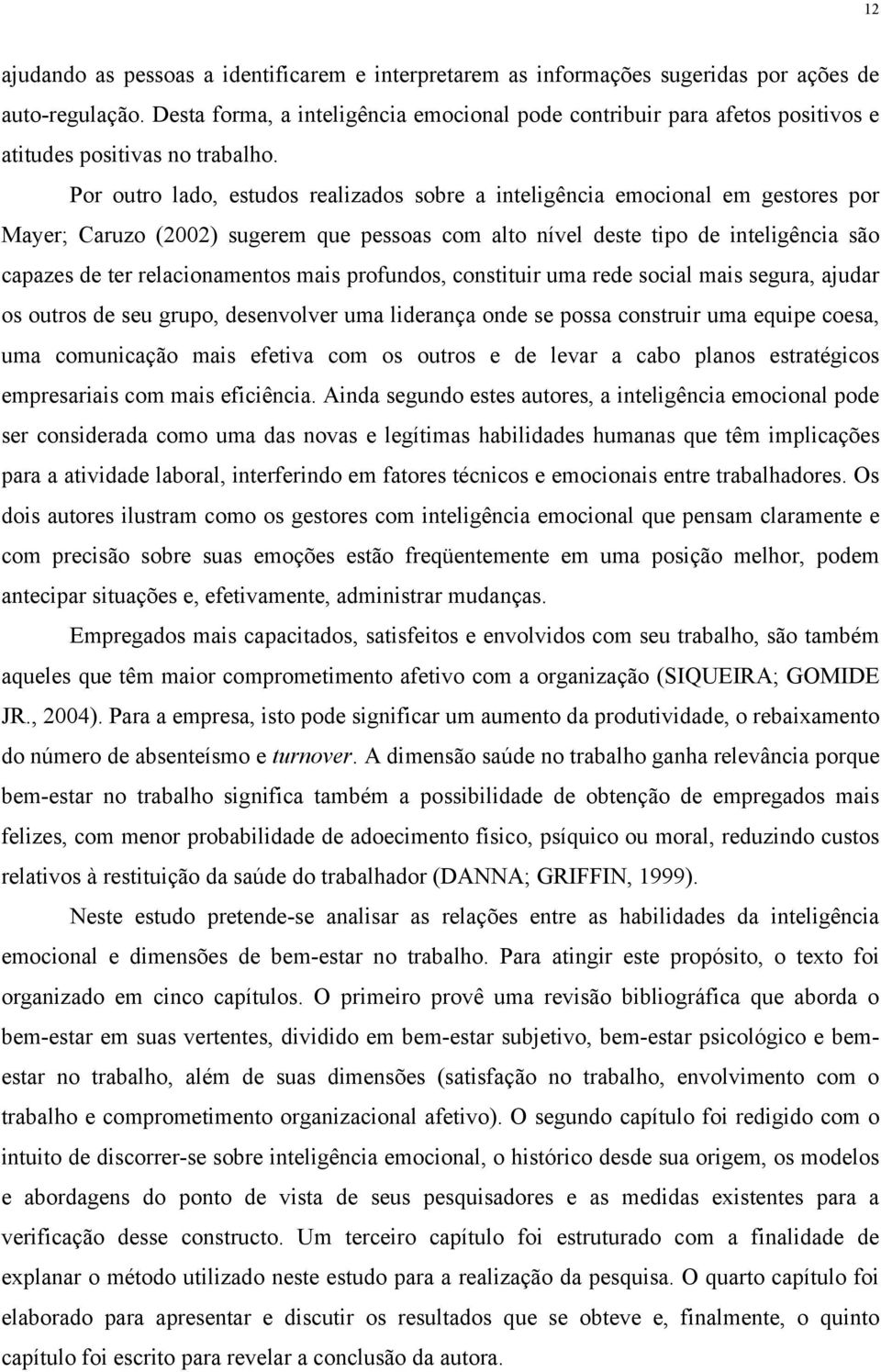 Por outro lado, estudos realizados sobre a inteligência emocional em gestores por Mayer; Caruzo (2002) sugerem que pessoas com alto nível deste tipo de inteligência são capazes de ter relacionamentos