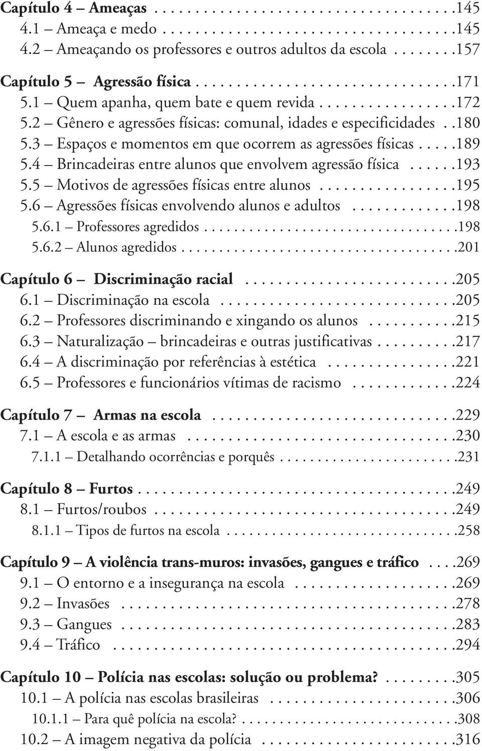 .180 5.3 Espaços e momentos em que ocorrem as agressões físicas.....189 5.4 Brincadeiras entre alunos que envolvem agressão física......193 5.5 Motivos de agressões físicas entre alunos.................195 5.