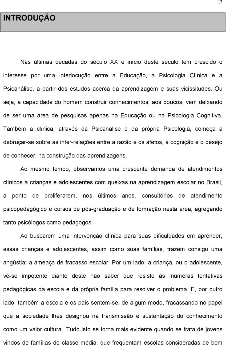 Também a clínica, através da Psicanálise e da própria Psicologia, começa a debruçar-se sobre as inter-relações entre a razão e os afetos, a cognição e o desejo de conhecer, na construção das