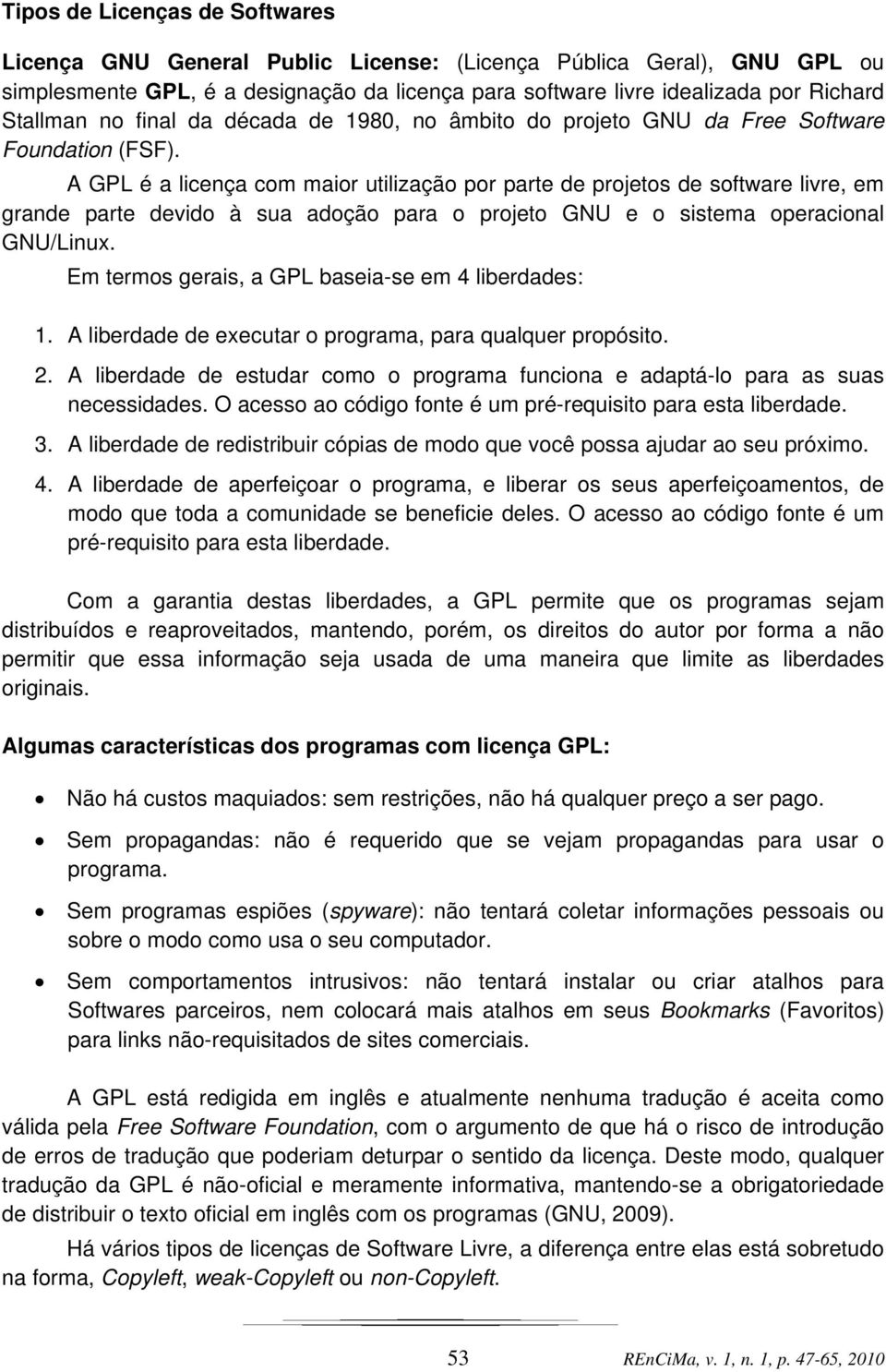 A GPL é a licença com maior utilização por parte de projetos de software livre, em grande parte devido à sua adoção para o projeto GNU e o sistema operacional GNU/Linux.