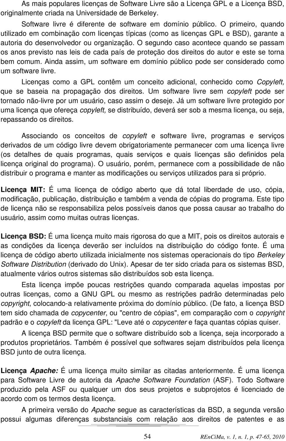 O segundo caso acontece quando se passam os anos previsto nas leis de cada país de proteção dos direitos do autor e este se torna bem comum.