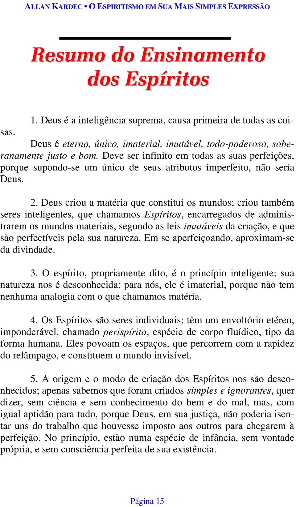 Deus criou a matéria que constitui os mundos; criou também seres inteligentes, que chamamos Espíritos, encarregados de administrarem os mundos materiais, segundo as leis imutáveis da criação, e que