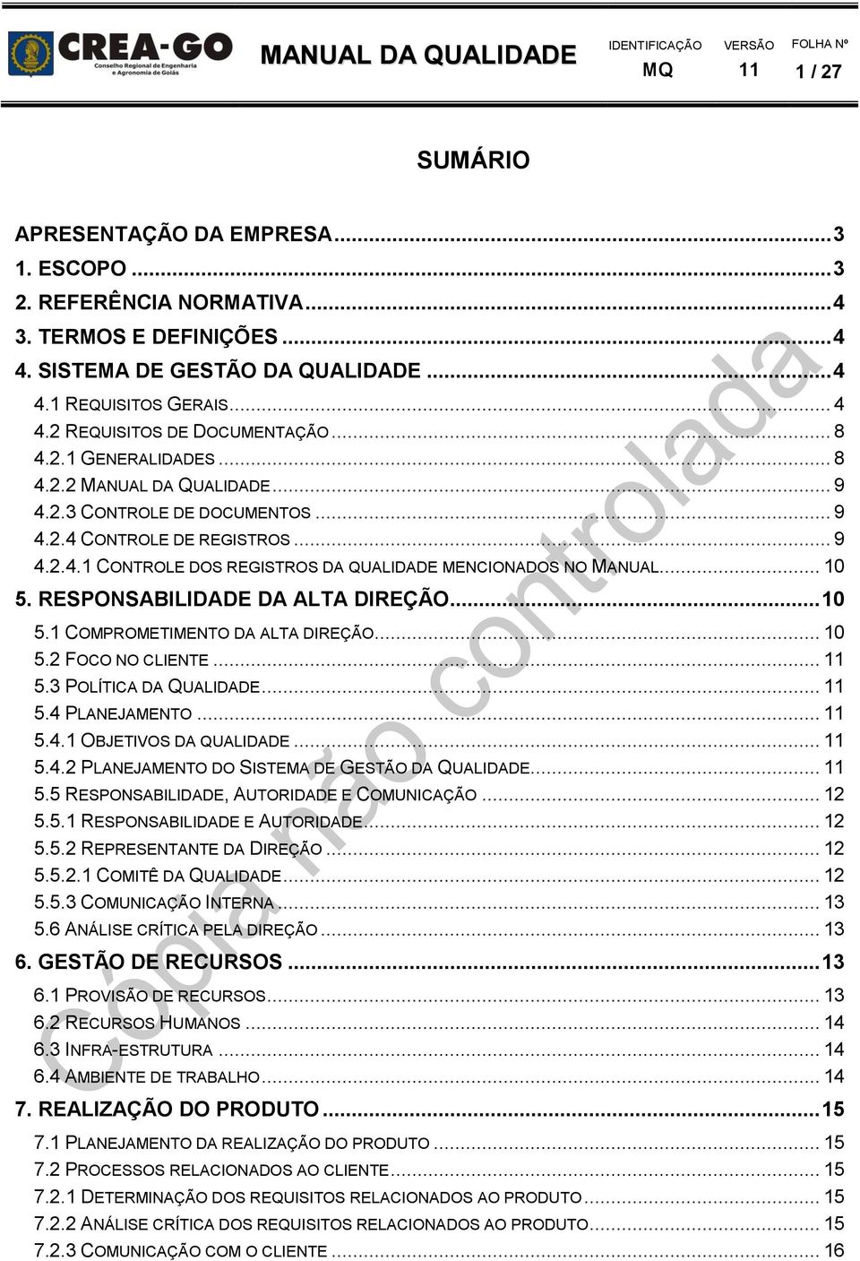 RESPONSABILIDADE DA ALTA DIREÇÃO... 10 5.1 COMPROMETIMENTO DA ALTA DIREÇÃO... 10 5.2 FOCO NO CLIENTE... 5.3 POLÍTICA DA QUALIDADE... 5.4 PLANEJAMENTO... 5.4.1 OBJETIVOS DA QUALIDADE... 5.4.2 PLANEJAMENTO DO SISTEMA DE GESTÃO DA QUALIDADE.