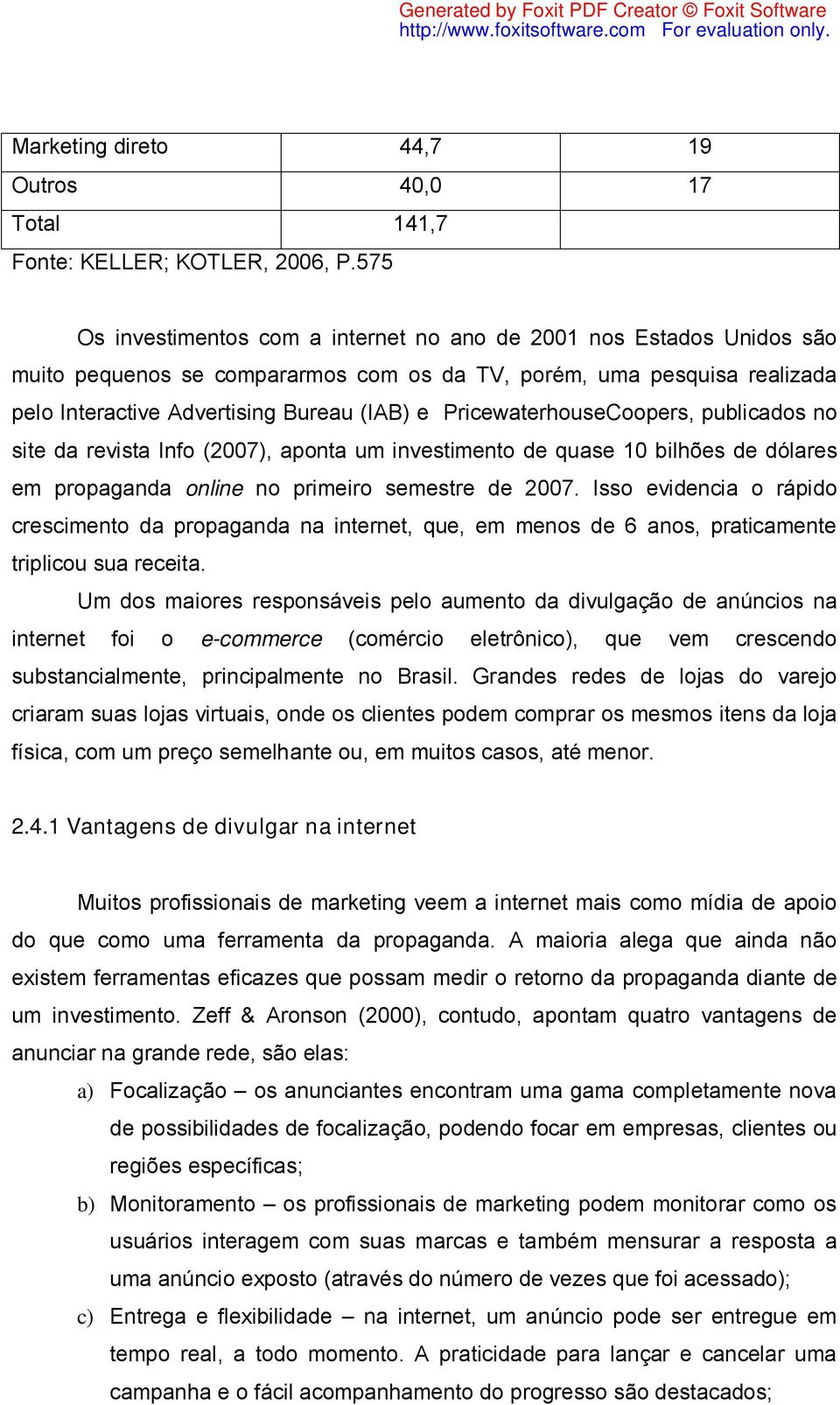 PricewaterhouseCoopers, publicados no site da revista Info (2007), aponta um investimento de quase 10 bilhões de dólares em propaganda online no primeiro semestre de 2007.