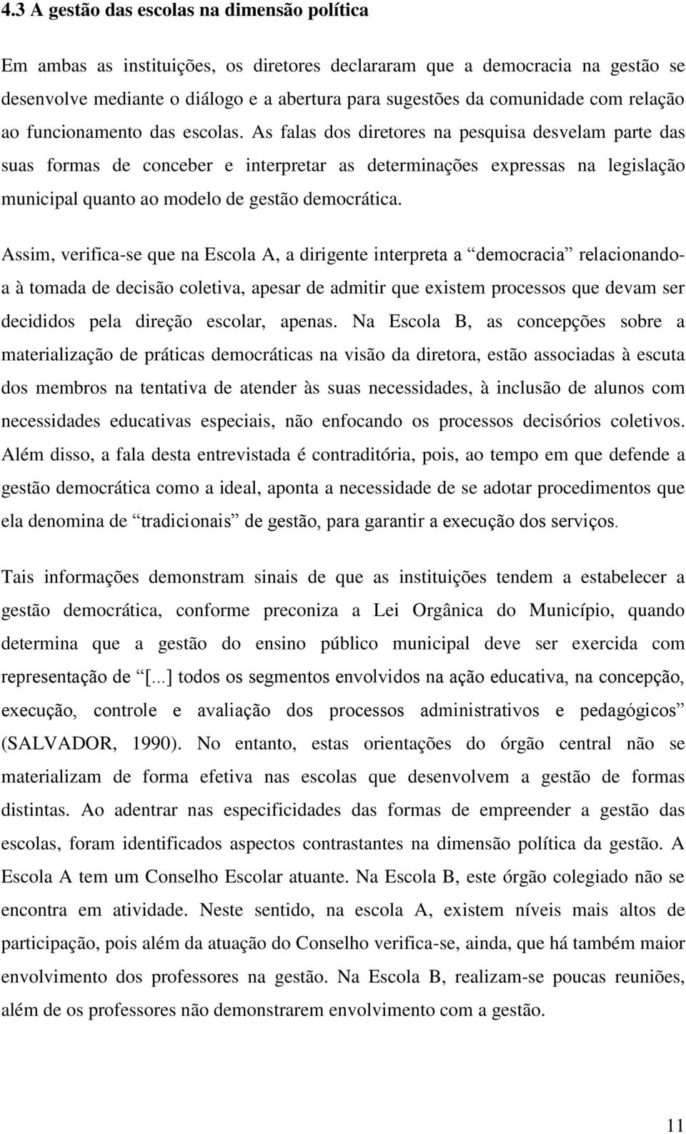 As falas dos diretores na pesquisa desvelam parte das suas formas de conceber e interpretar as determinações expressas na legislação municipal quanto ao modelo de gestão democrática.